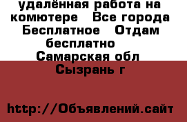 удалённая работа на комютере - Все города Бесплатное » Отдам бесплатно   . Самарская обл.,Сызрань г.